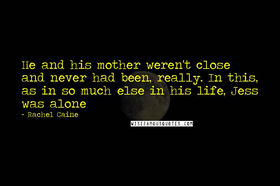 Rachel Caine Quotes: He and his mother weren't close and never had been, really. In this, as in so much else in his life, Jess was alone