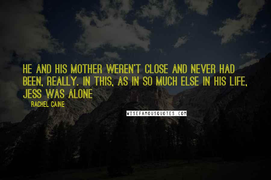 Rachel Caine Quotes: He and his mother weren't close and never had been, really. In this, as in so much else in his life, Jess was alone