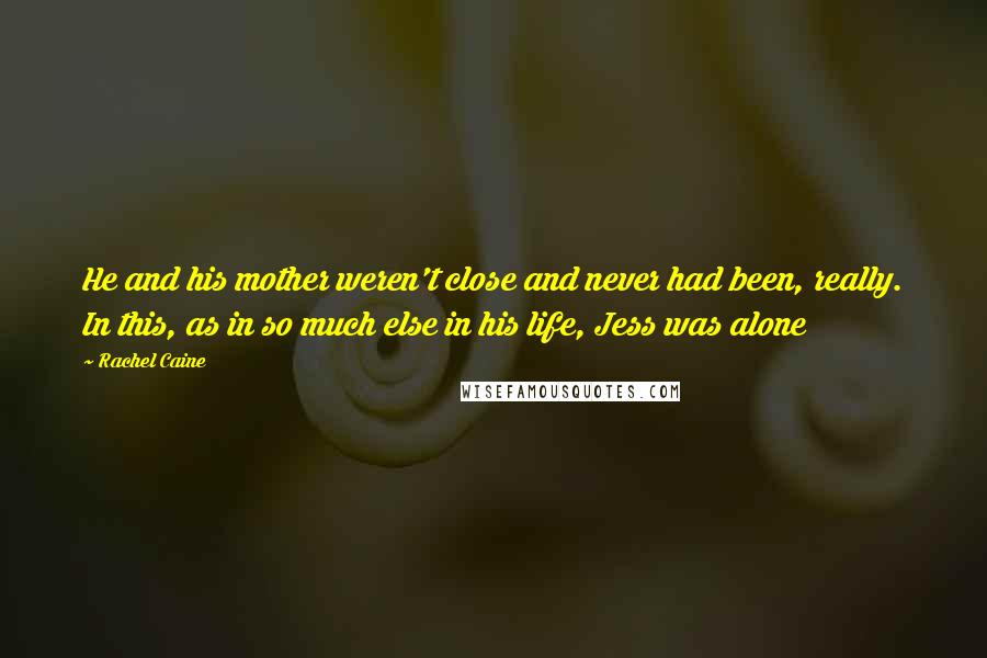 Rachel Caine Quotes: He and his mother weren't close and never had been, really. In this, as in so much else in his life, Jess was alone