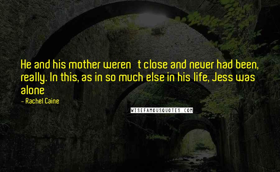 Rachel Caine Quotes: He and his mother weren't close and never had been, really. In this, as in so much else in his life, Jess was alone