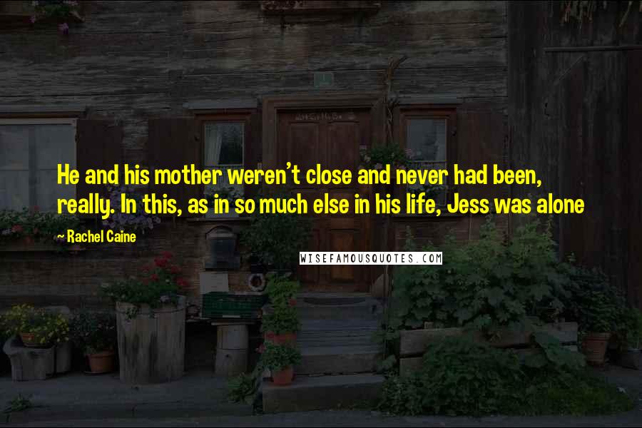 Rachel Caine Quotes: He and his mother weren't close and never had been, really. In this, as in so much else in his life, Jess was alone