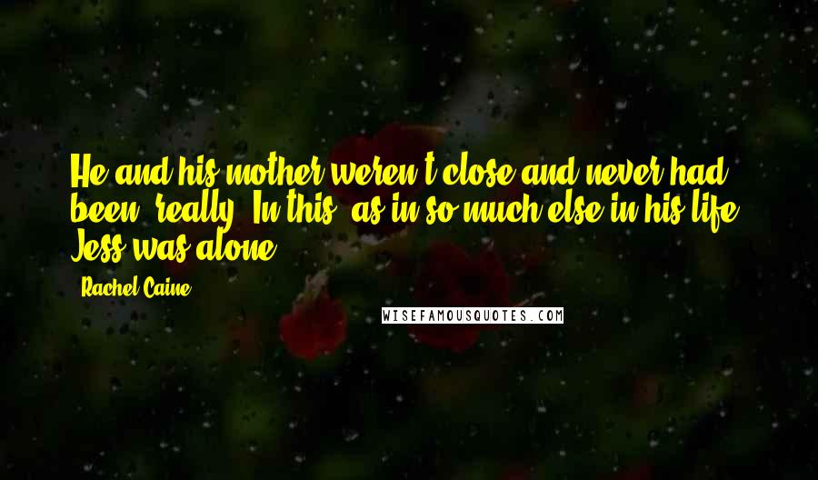 Rachel Caine Quotes: He and his mother weren't close and never had been, really. In this, as in so much else in his life, Jess was alone