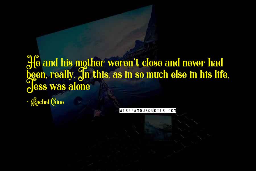 Rachel Caine Quotes: He and his mother weren't close and never had been, really. In this, as in so much else in his life, Jess was alone