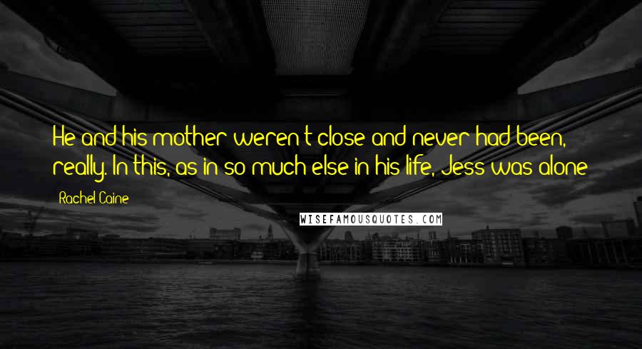 Rachel Caine Quotes: He and his mother weren't close and never had been, really. In this, as in so much else in his life, Jess was alone