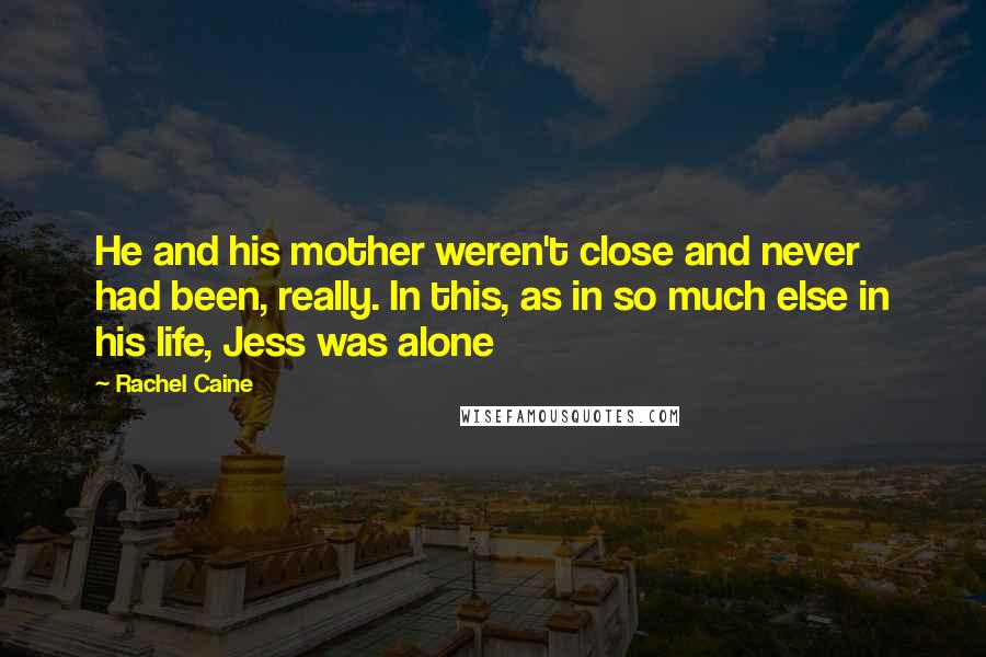 Rachel Caine Quotes: He and his mother weren't close and never had been, really. In this, as in so much else in his life, Jess was alone