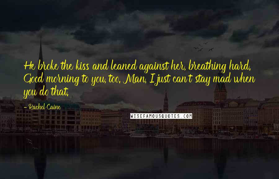Rachel Caine Quotes: He broke the kiss and leaned against her, breathing hard. Good morning to you, too. Man, I just can't stay mad when you do that.