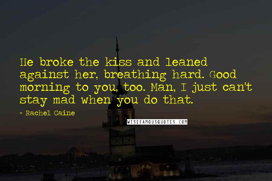 Rachel Caine Quotes: He broke the kiss and leaned against her, breathing hard. Good morning to you, too. Man, I just can't stay mad when you do that.