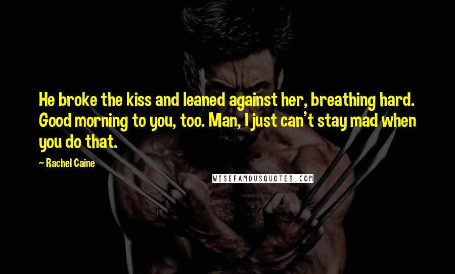 Rachel Caine Quotes: He broke the kiss and leaned against her, breathing hard. Good morning to you, too. Man, I just can't stay mad when you do that.