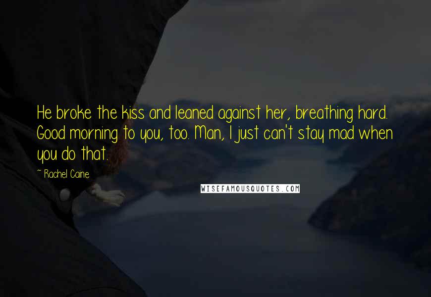 Rachel Caine Quotes: He broke the kiss and leaned against her, breathing hard. Good morning to you, too. Man, I just can't stay mad when you do that.