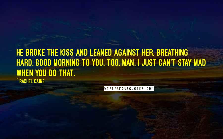 Rachel Caine Quotes: He broke the kiss and leaned against her, breathing hard. Good morning to you, too. Man, I just can't stay mad when you do that.