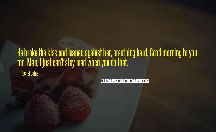 Rachel Caine Quotes: He broke the kiss and leaned against her, breathing hard. Good morning to you, too. Man, I just can't stay mad when you do that.