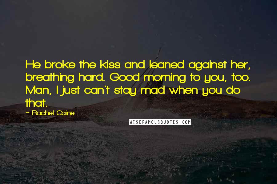 Rachel Caine Quotes: He broke the kiss and leaned against her, breathing hard. Good morning to you, too. Man, I just can't stay mad when you do that.
