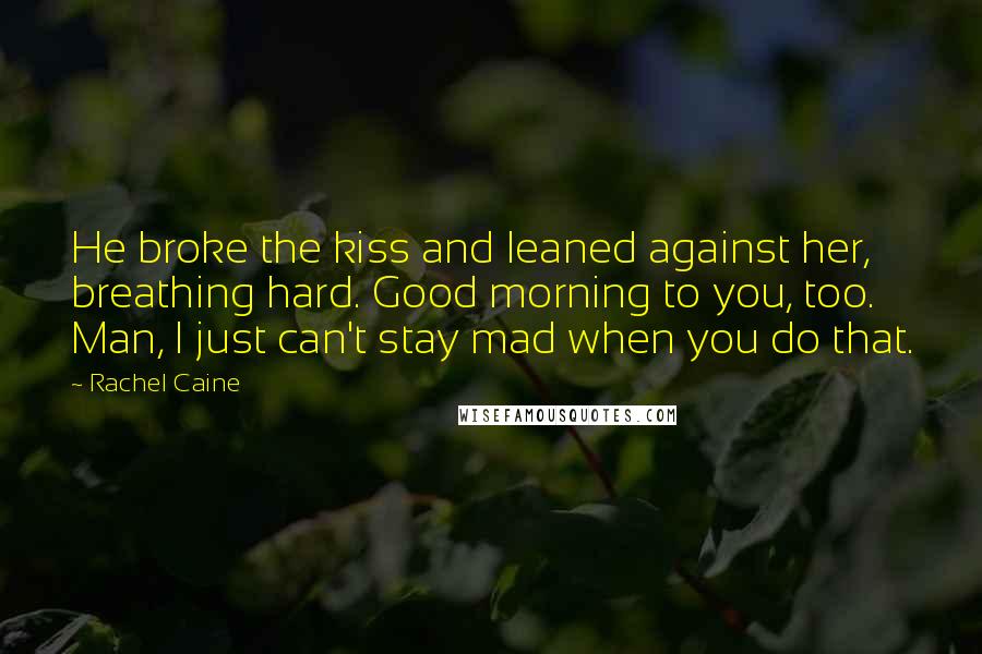 Rachel Caine Quotes: He broke the kiss and leaned against her, breathing hard. Good morning to you, too. Man, I just can't stay mad when you do that.