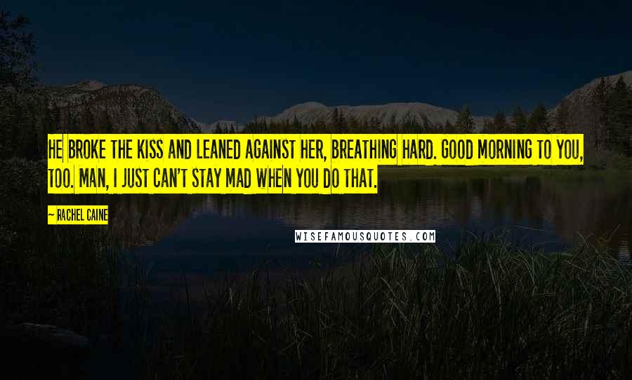 Rachel Caine Quotes: He broke the kiss and leaned against her, breathing hard. Good morning to you, too. Man, I just can't stay mad when you do that.
