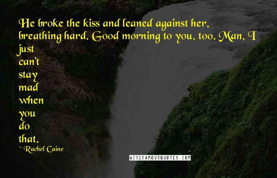 Rachel Caine Quotes: He broke the kiss and leaned against her, breathing hard. Good morning to you, too. Man, I just can't stay mad when you do that.