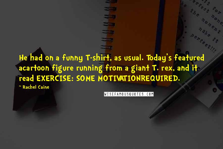 Rachel Caine Quotes: He had on a funny T-shirt, as usual. Today's featured acartoon figure running from a giant T. rex, and it read EXERCISE: SOME MOTIVATIONREQUIRED.