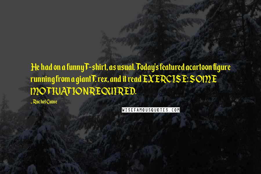 Rachel Caine Quotes: He had on a funny T-shirt, as usual. Today's featured acartoon figure running from a giant T. rex, and it read EXERCISE: SOME MOTIVATIONREQUIRED.