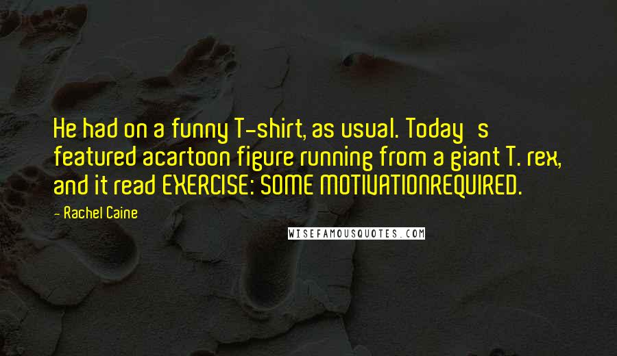 Rachel Caine Quotes: He had on a funny T-shirt, as usual. Today's featured acartoon figure running from a giant T. rex, and it read EXERCISE: SOME MOTIVATIONREQUIRED.