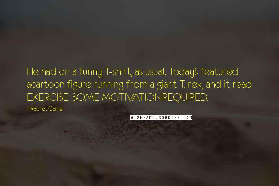 Rachel Caine Quotes: He had on a funny T-shirt, as usual. Today's featured acartoon figure running from a giant T. rex, and it read EXERCISE: SOME MOTIVATIONREQUIRED.