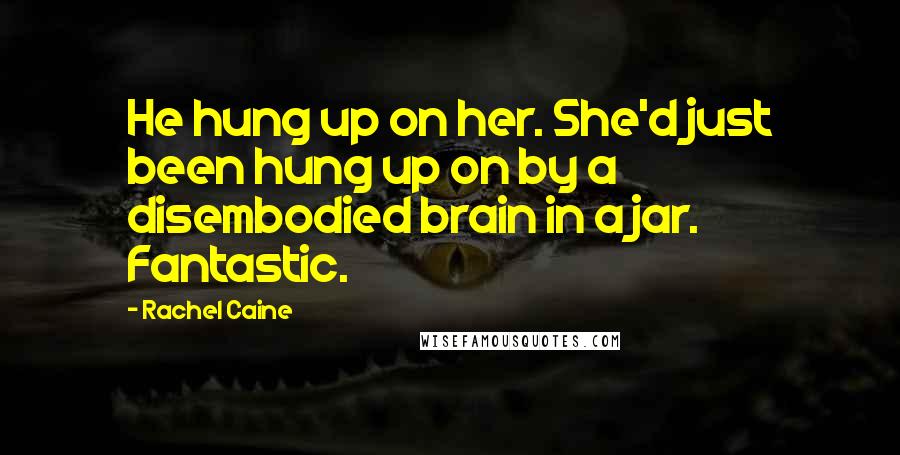 Rachel Caine Quotes: He hung up on her. She'd just been hung up on by a disembodied brain in a jar. Fantastic.