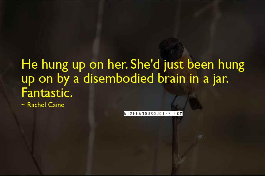 Rachel Caine Quotes: He hung up on her. She'd just been hung up on by a disembodied brain in a jar. Fantastic.