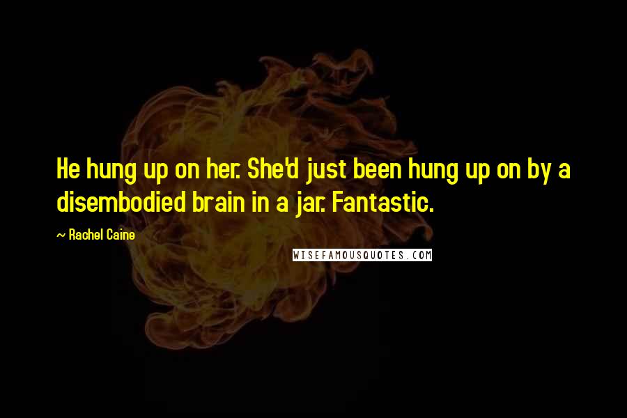 Rachel Caine Quotes: He hung up on her. She'd just been hung up on by a disembodied brain in a jar. Fantastic.