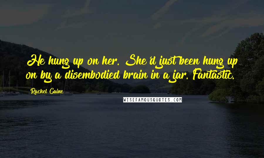 Rachel Caine Quotes: He hung up on her. She'd just been hung up on by a disembodied brain in a jar. Fantastic.