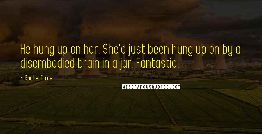 Rachel Caine Quotes: He hung up on her. She'd just been hung up on by a disembodied brain in a jar. Fantastic.