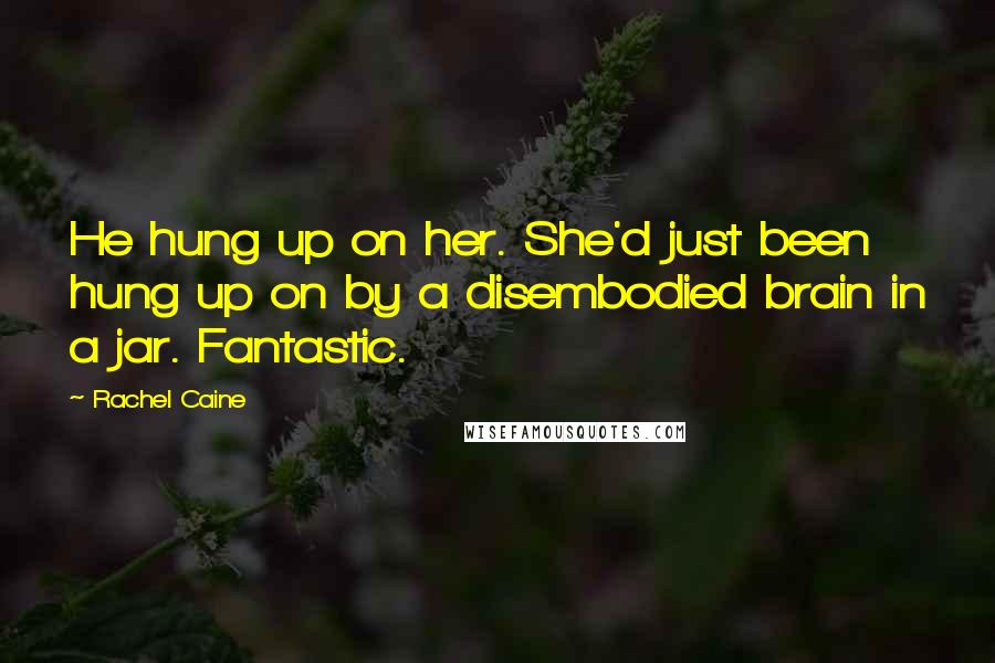 Rachel Caine Quotes: He hung up on her. She'd just been hung up on by a disembodied brain in a jar. Fantastic.