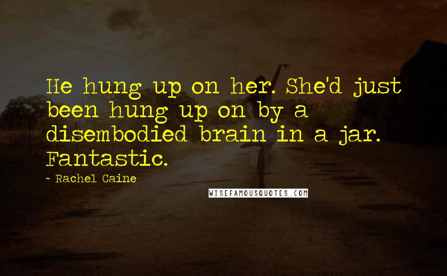 Rachel Caine Quotes: He hung up on her. She'd just been hung up on by a disembodied brain in a jar. Fantastic.