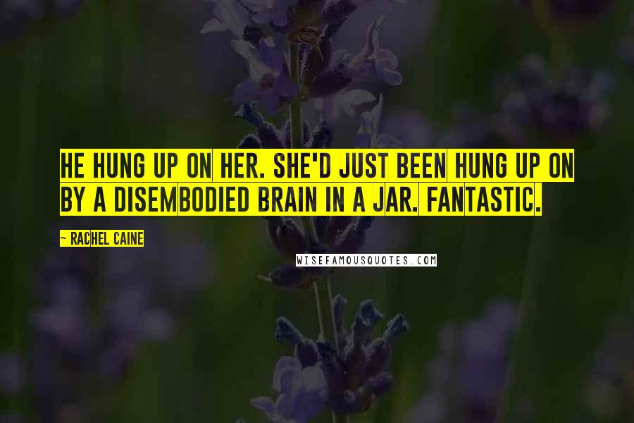 Rachel Caine Quotes: He hung up on her. She'd just been hung up on by a disembodied brain in a jar. Fantastic.