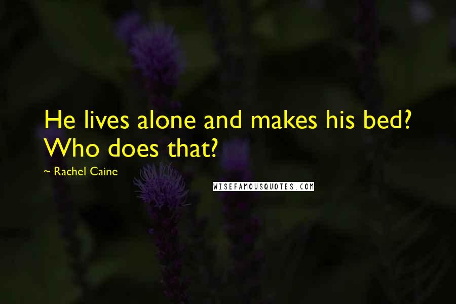 Rachel Caine Quotes: He lives alone and makes his bed? Who does that?