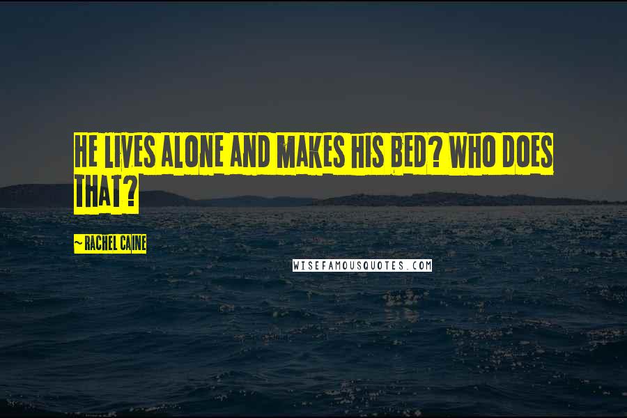 Rachel Caine Quotes: He lives alone and makes his bed? Who does that?