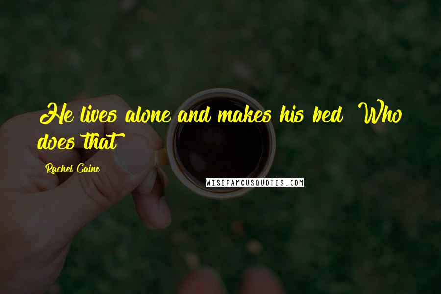 Rachel Caine Quotes: He lives alone and makes his bed? Who does that?