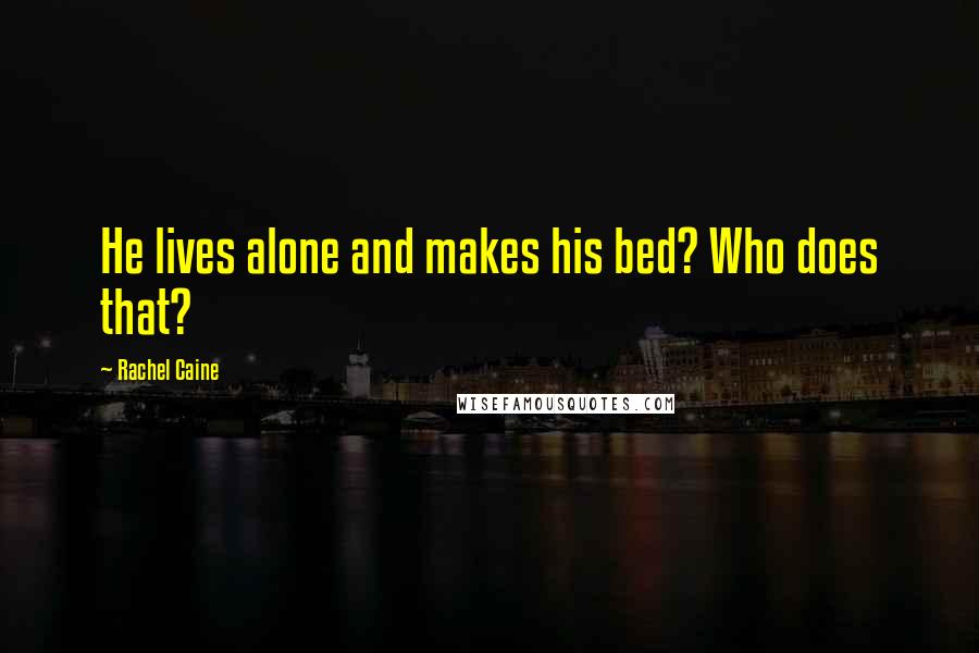 Rachel Caine Quotes: He lives alone and makes his bed? Who does that?