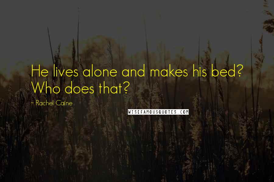 Rachel Caine Quotes: He lives alone and makes his bed? Who does that?