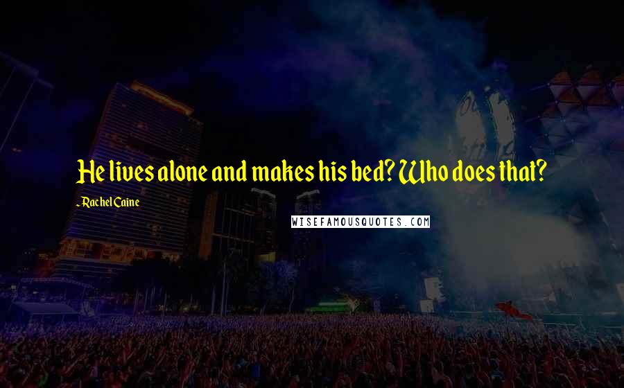 Rachel Caine Quotes: He lives alone and makes his bed? Who does that?