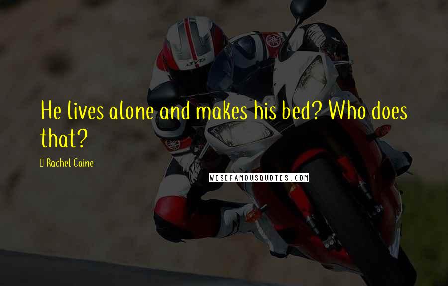 Rachel Caine Quotes: He lives alone and makes his bed? Who does that?