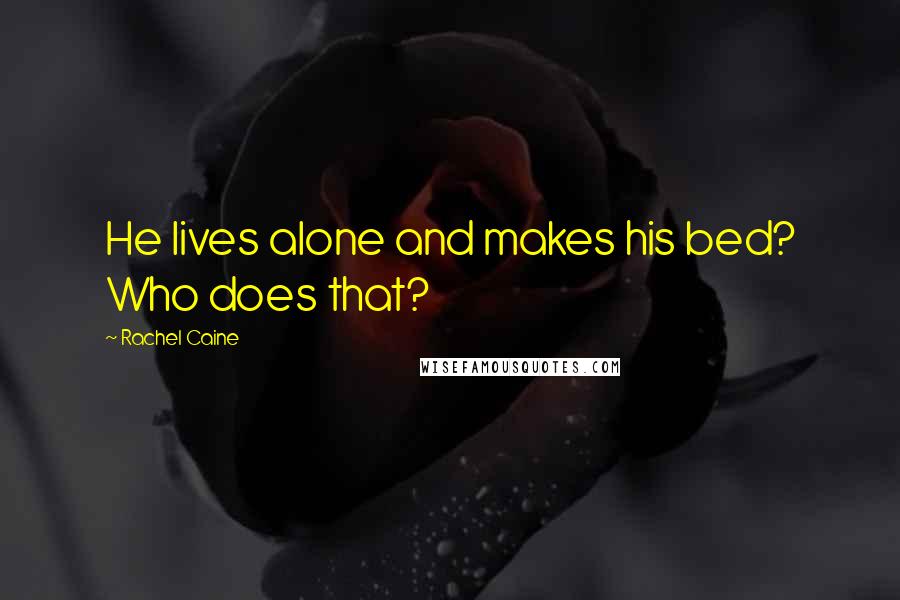 Rachel Caine Quotes: He lives alone and makes his bed? Who does that?