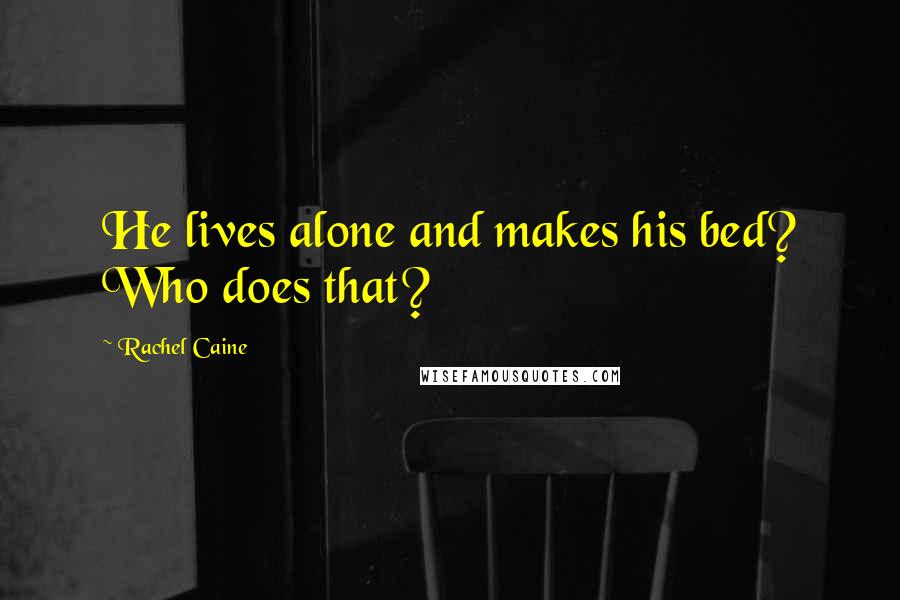 Rachel Caine Quotes: He lives alone and makes his bed? Who does that?