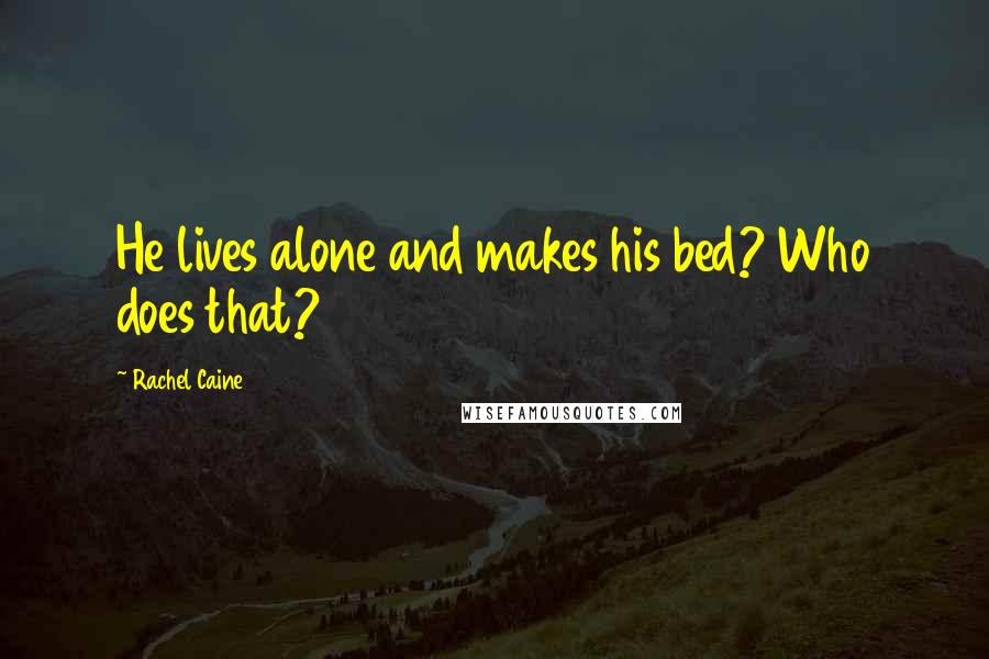 Rachel Caine Quotes: He lives alone and makes his bed? Who does that?