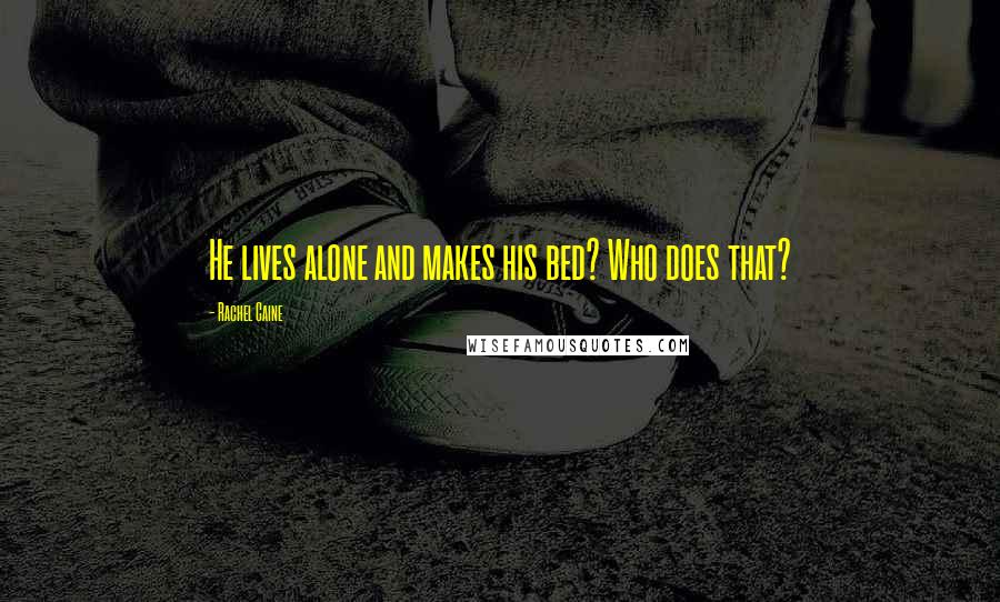 Rachel Caine Quotes: He lives alone and makes his bed? Who does that?