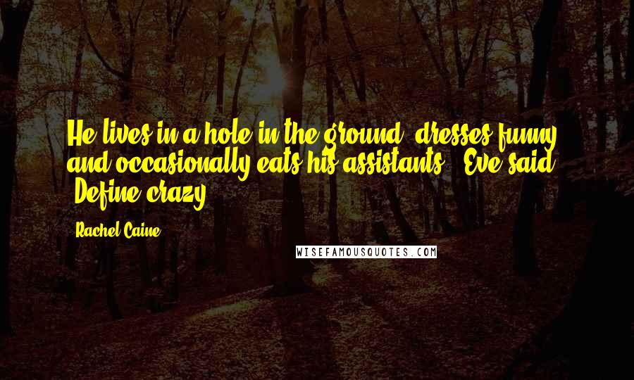 Rachel Caine Quotes: He lives in a hole in the ground, dresses funny, and occasionally eats his assistants," Eve said. "Define crazy.