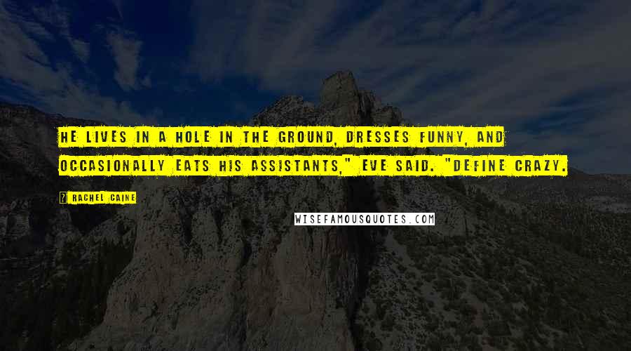 Rachel Caine Quotes: He lives in a hole in the ground, dresses funny, and occasionally eats his assistants," Eve said. "Define crazy.
