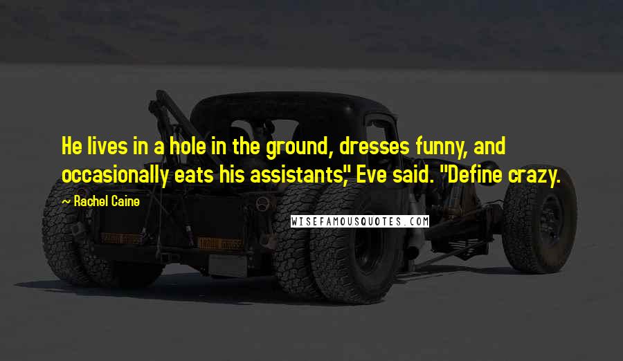 Rachel Caine Quotes: He lives in a hole in the ground, dresses funny, and occasionally eats his assistants," Eve said. "Define crazy.