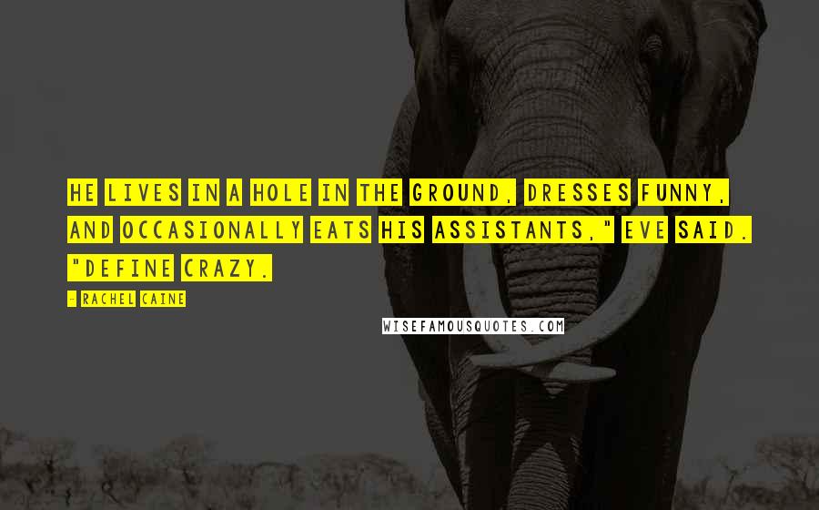 Rachel Caine Quotes: He lives in a hole in the ground, dresses funny, and occasionally eats his assistants," Eve said. "Define crazy.