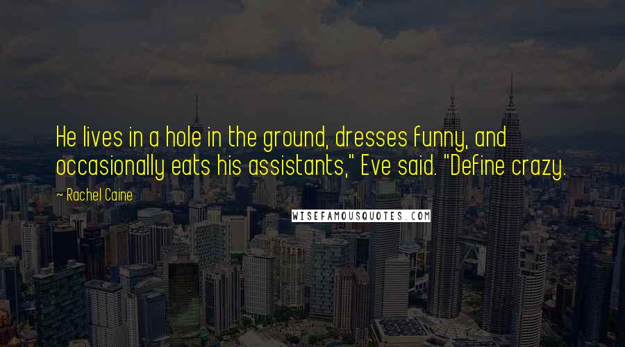 Rachel Caine Quotes: He lives in a hole in the ground, dresses funny, and occasionally eats his assistants," Eve said. "Define crazy.