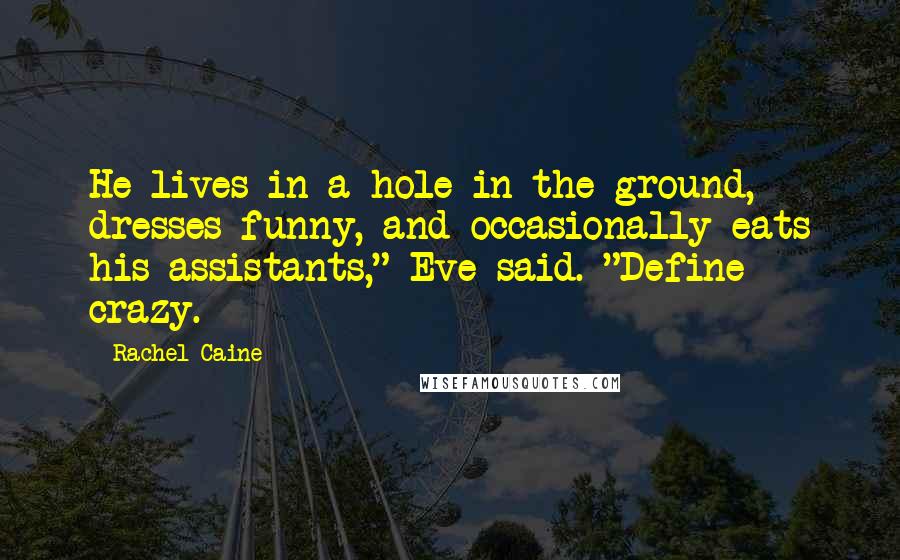 Rachel Caine Quotes: He lives in a hole in the ground, dresses funny, and occasionally eats his assistants," Eve said. "Define crazy.