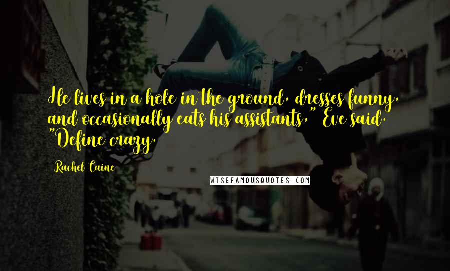 Rachel Caine Quotes: He lives in a hole in the ground, dresses funny, and occasionally eats his assistants," Eve said. "Define crazy.