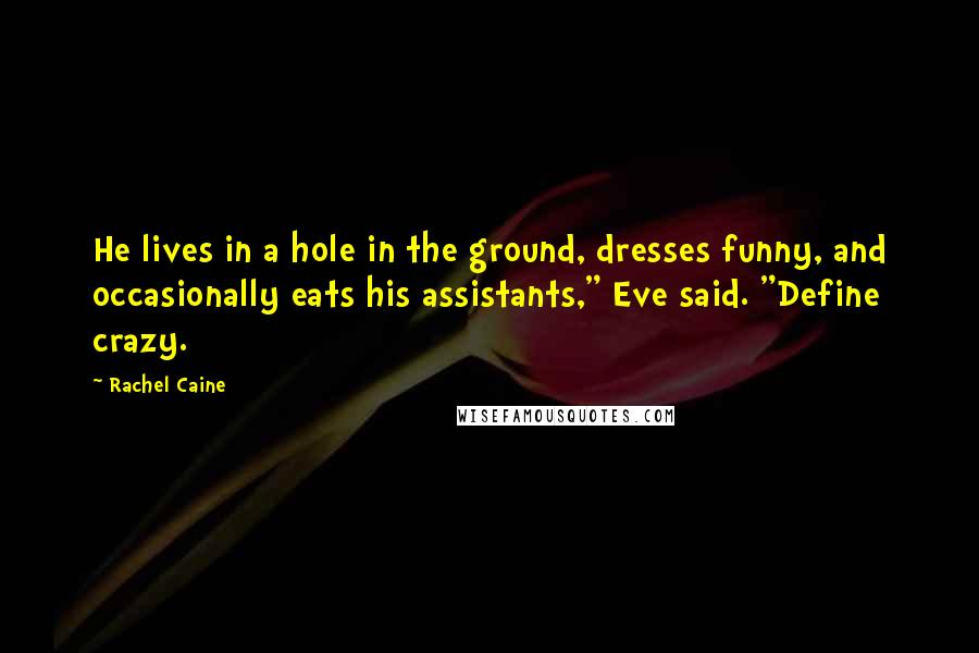 Rachel Caine Quotes: He lives in a hole in the ground, dresses funny, and occasionally eats his assistants," Eve said. "Define crazy.